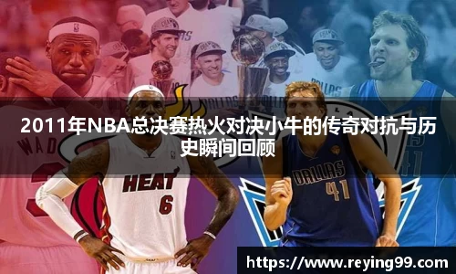 2011年NBA总决赛热火对决小牛的传奇对抗与历史瞬间回顾
