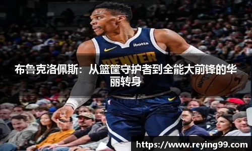 布鲁克洛佩斯：从篮筐守护者到全能大前锋的华丽转身