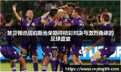 慧灵顿迎战珀斯光荣期待精彩对决与激烈角逐的足球盛宴