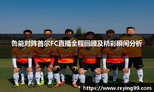 鲁能对阵首尔FC直播全程回顾及精彩瞬间分析