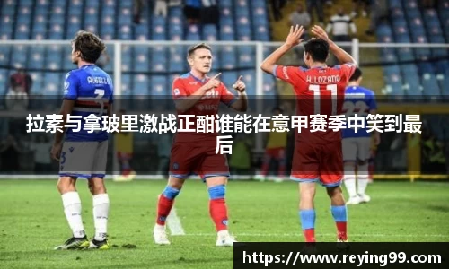 拉素与拿玻里激战正酣谁能在意甲赛季中笑到最后