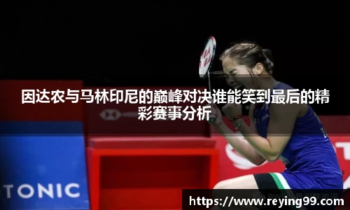 因达农与马林印尼的巅峰对决谁能笑到最后的精彩赛事分析