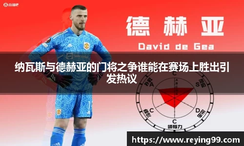 zoty中欧纳瓦斯与德赫亚的门将之争谁能在赛场上胜出引发热议