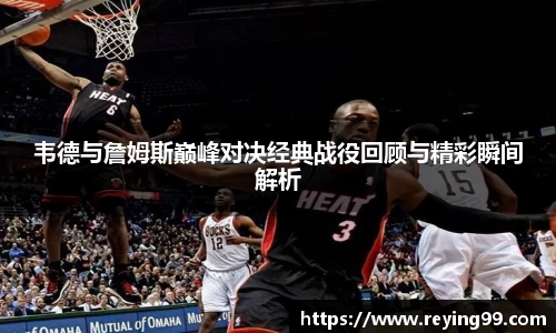 zoty中欧韦德与詹姆斯巅峰对决经典战役回顾与精彩瞬间解析